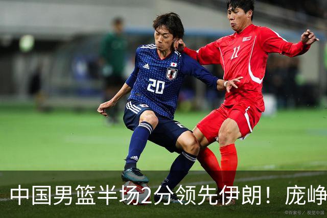 中国男篮半场2分领先伊朗！庞峥麟11分，焦泊乔4+6，廖三宁4分